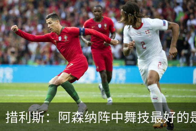 措利斯：阿森纳阵中舞技最好的是埃泽，最聪明的我选梅里诺